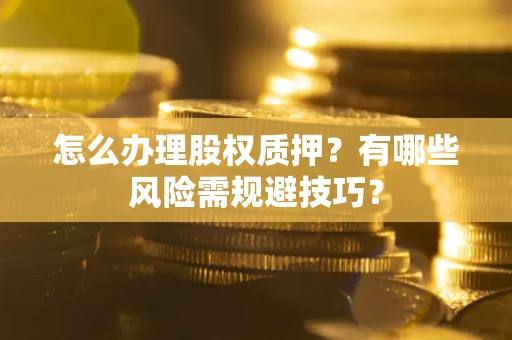 武汉怎么办理股权质押？有哪些风险需规避技巧？