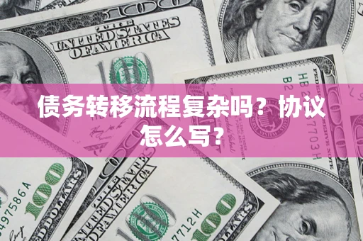 武汉债务转移流程复杂吗？协议怎么写？