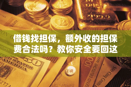 武汉借钱找担保，额外收的担保费合法吗？教你安全要回这笔钱