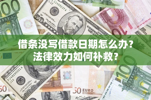 武汉借条没写借款日期怎么办?法律效力如何补救? 武汉借条没写借款日期怎么办?法律效力如何补救?