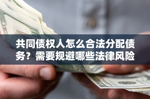 武汉共同债权人怎么合法分配债务？需要规避哪些法律风险？
