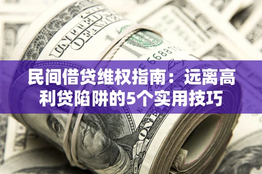 武汉民间借贷维权指南：远离高利贷陷阱的5个实用技巧