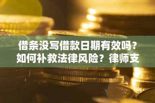 武汉借条没写借款日期有效吗？如何补救法律风险？律师支招