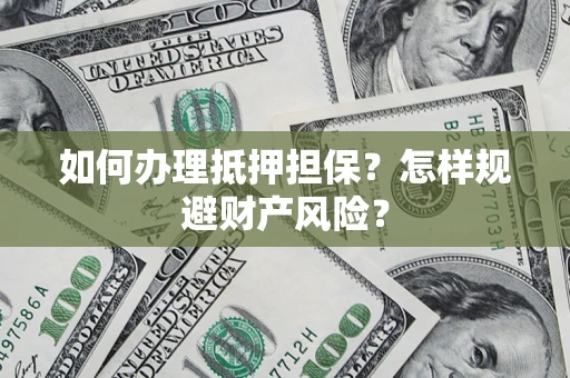 武汉如何办理抵押担保？怎样规避财产风险？