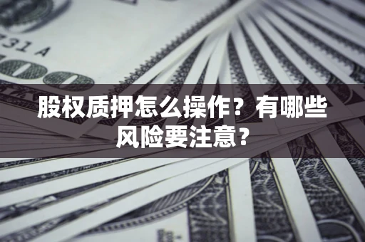 武汉股权质押怎么操作？有哪些风险要注意？