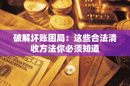 武汉破解坏账困局：这些合法清收方法你必须知道