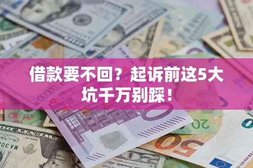 武汉借款要不回？起诉前这5大坑千万别踩！