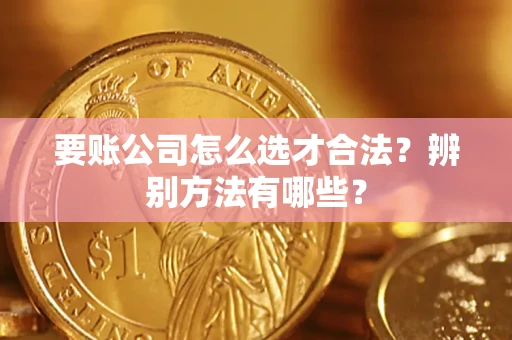 武汉要账公司怎么选才合法？辨别方法有哪些？
