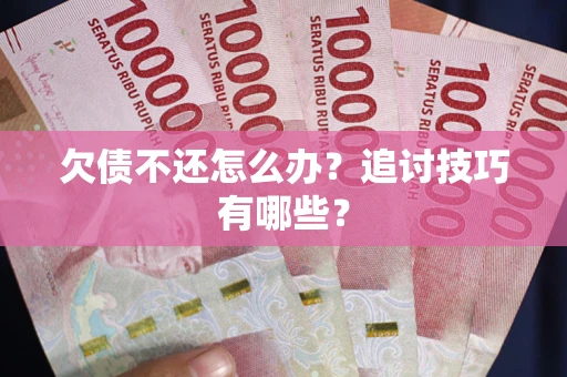 武汉欠债不还怎么办？追讨技巧有哪些？