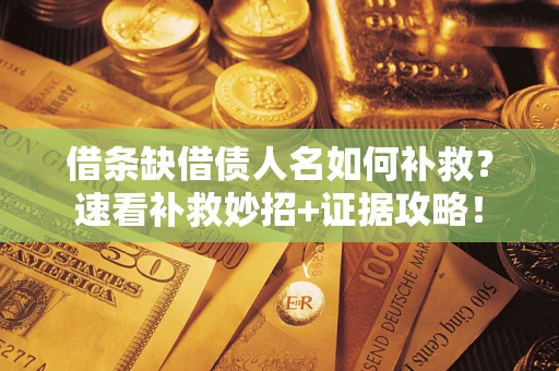 武汉借条缺借债人名如何补救？速看补救妙招+证据攻略！