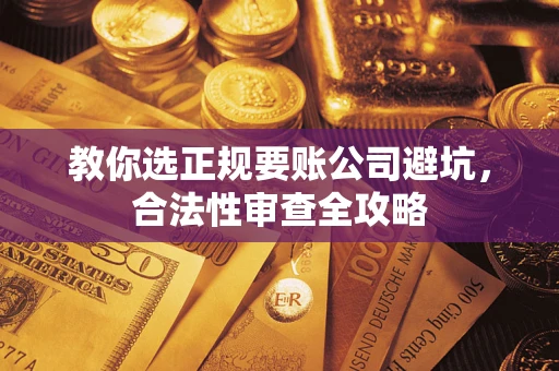 武汉教你选正规要账公司避坑，合法性审查全攻略