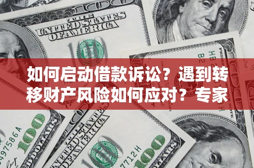 武汉如何启动借款诉讼？遇到转移财产风险如何应对？专家解局支招