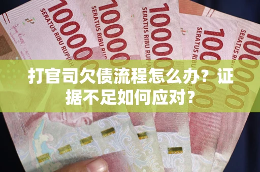 武汉打官司欠债流程怎么办？证据不足如何应对？