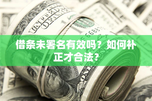 武汉借条未署名有效吗？如何补正才合法？