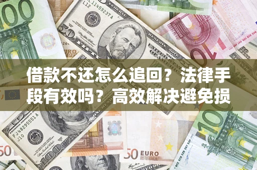 武汉借款不还怎么追回？法律手段有效吗？高效解决避免损失