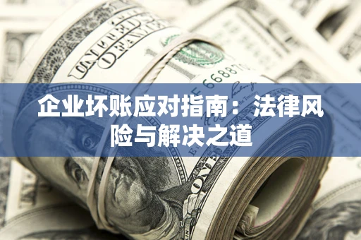 武汉企业坏账应对指南：法律风险与解决之道