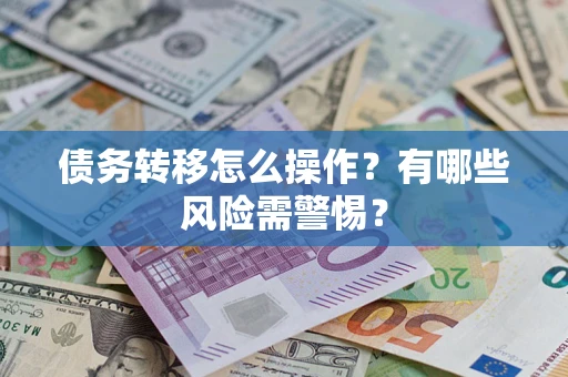 武汉债务转移怎么操作？有哪些风险需警惕？