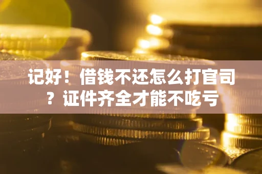 武汉记好！借钱不还怎么打官司？证件齐全才能不吃亏