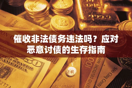 武汉催收非法债务违法吗？应对恶意讨债的生存指南