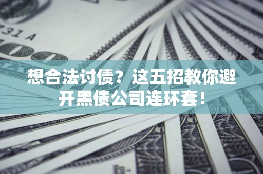 武汉想合法讨债？这五招教你避开黑债公司连环套！