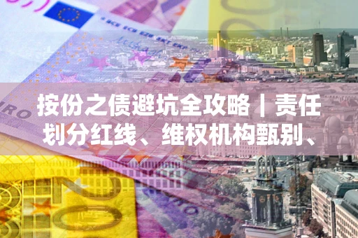 武汉按份之债避坑全攻略｜责任划分红线、维权机构甄别、纠纷处理全流程拆解