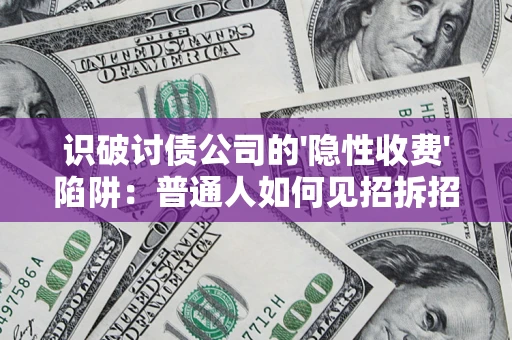 武汉识破讨债公司的'隐性收费'陷阱：普通人如何见招拆招？