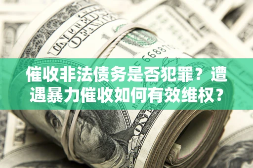 武汉催收非法债务是否犯罪？遭遇暴力催收如何有效维权？