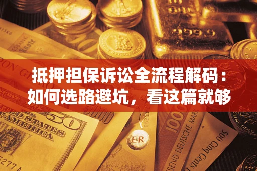 武汉抵押担保诉讼全流程解码：如何选路避坑，看这篇就够了