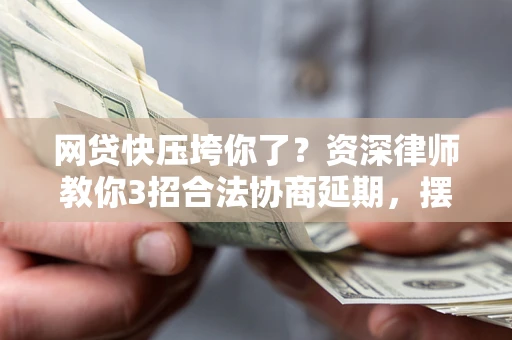 武汉网贷快压垮你了？资深律师教你3招合法协商延期，摆脱暴力催收！