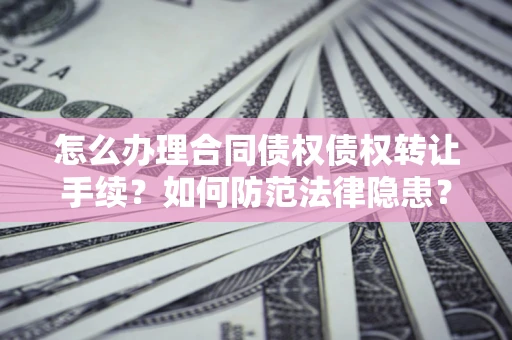 武汉怎么办理合同债权债权转让手续？如何防范法律隐患？