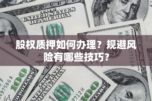 武汉股权质押如何办理？规避风险有哪些技巧？