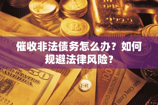 武汉催收非法债务怎么办？如何规避法律风险？