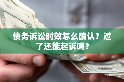 武汉债务诉讼时效怎么确认？过了还能起诉吗？