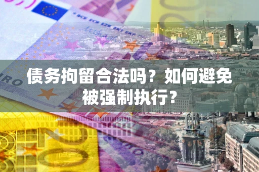 武汉债务拘留合法吗？如何避免被强制执行？