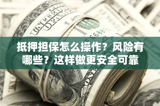 武汉抵押担保怎么操作？风险有哪些？这样做更安全可靠