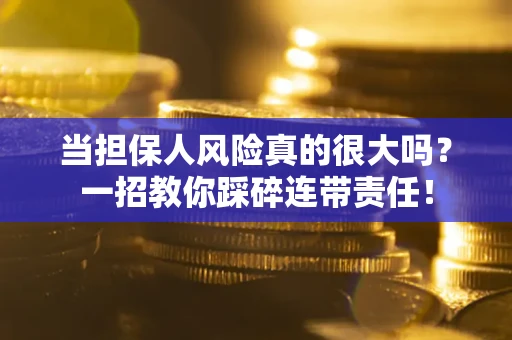 武汉当担保人风险真的很大吗？一招教你踩碎连带责任！