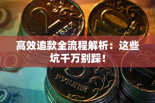 武汉高效追款全流程解析：这些坑千万别踩！