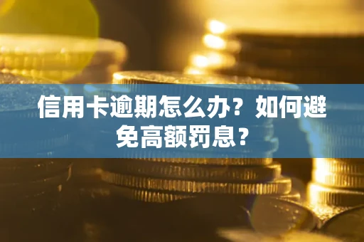 武汉信用卡逾期怎么办？如何避免高额罚息？