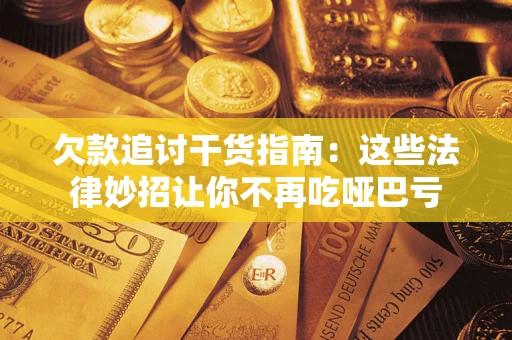 武汉欠款追讨干货指南：这些法律妙招让你不再吃哑巴亏