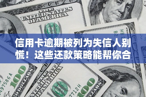 武汉信用卡逾期被列为失信人别慌！这些还款策略能帮你合法止损