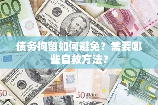 武汉债务拘留如何避免？需要哪些自救方法？