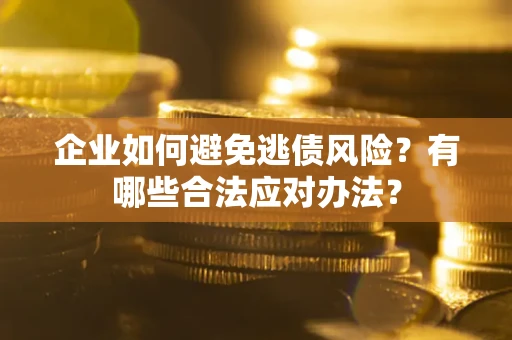 武汉企业如何避免逃债风险？有哪些合法应对办法？