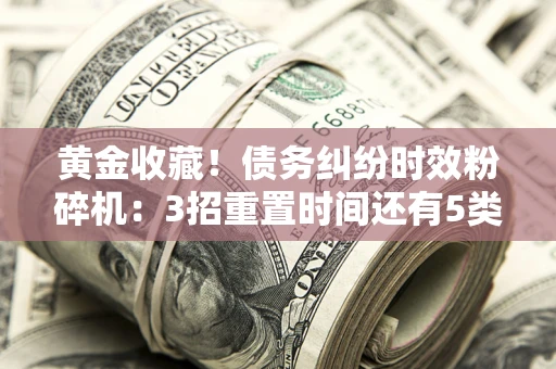 武汉黄金收藏！债务纠纷时效粉碎机：3招重置时间还有5类不设年限的特殊债务