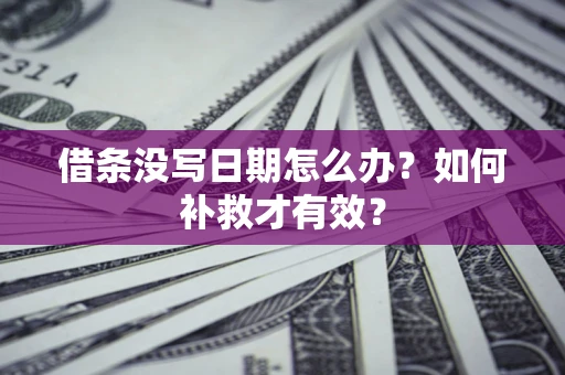 武汉借条没写日期怎么办？如何补救才有效？