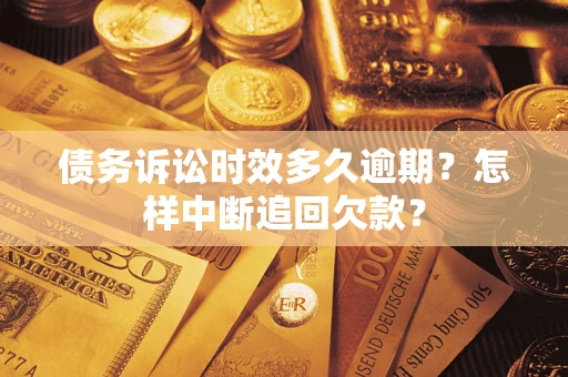 武汉债务诉讼时效多久逾期？怎样中断追回欠款？