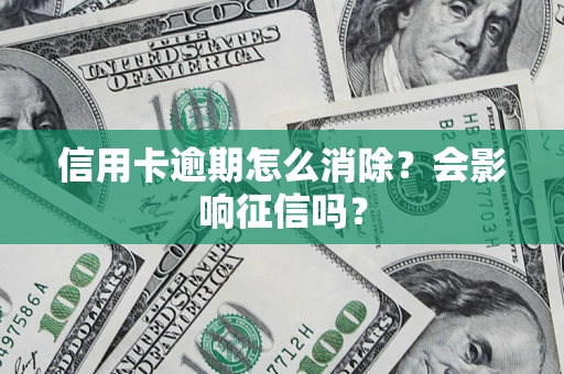 武汉信用卡逾期怎么消除？会影响征信吗？