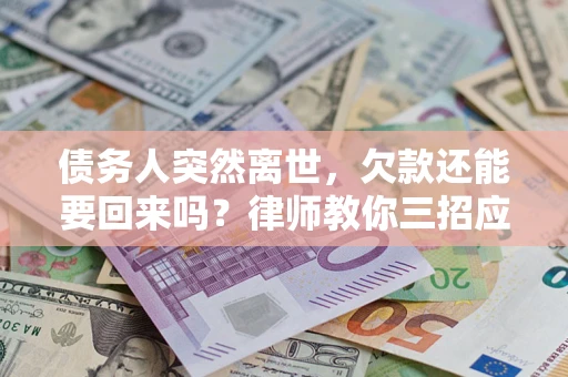 武汉债务人突然离世，欠款还能要回来吗？律师教你三招应对