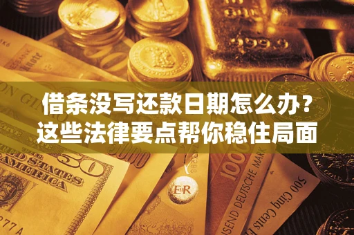 武汉借条没写还款日期怎么办？这些法律要点帮你稳住局面