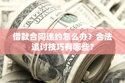 武汉借款合同违约怎么办？合法追讨技巧有哪些？