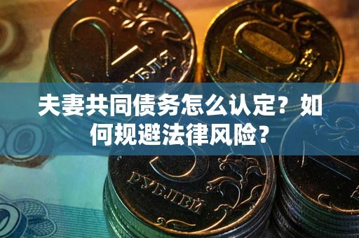武汉夫妻共同债务怎么认定？如何规避法律风险？